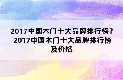 2017中国木门十大品牌排行榜？ 2017中国木门十大品牌排行榜及价格